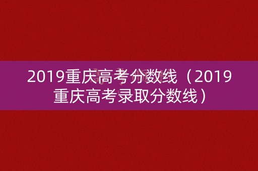 2019重庆高考分数线(2019重庆高考录取分数线) 2019重庆高考分数线(2019重庆高考录取分数线)
