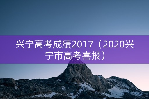 兴宁高考成绩2017(2020兴宁市高考喜报) 兴宁高考成绩2017(2020兴宁市高考喜报)