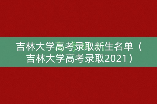 吉林大学高考录取新生名单(吉林大学高考录取2021) 吉林大学高考录取新生名单(吉林大学高考录取2021)