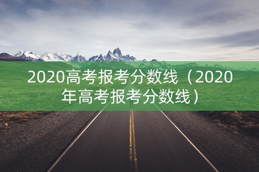 2020高考报考分数线(2020年高考报考分数线) 2020高考报考分数线(2020年高考报考分数线)