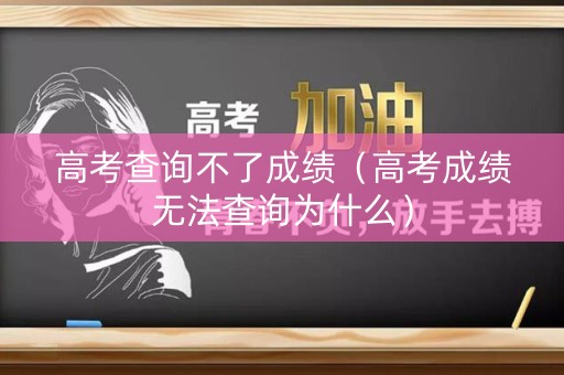 高考查询不了成绩(高考成绩无法查询为什么) 高考查询不了成绩(高考成绩无法查询为什么)
