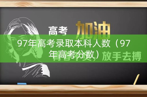97年高考录取本科人数(97年高考分数) 97年高考录取本科人数(97年高考分数)