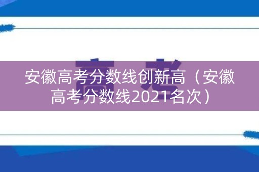 安徽高考分数线创新高(安徽高考分数线2021名次) 安徽高考分数线创新高(安徽高考分数线2021名次)