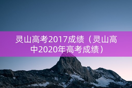 灵山高考2017成绩(灵山高中2020年高考成绩) 灵山高考2017成绩(灵山高中2020年高考成绩)