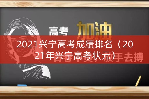 2021兴宁高考成绩排名(2021年兴宁高考状元) 2021兴宁高考成绩排名(2021年兴宁高考状元)