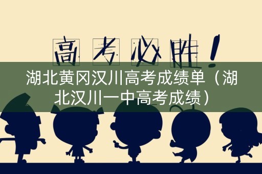 湖北黄冈汉川高考成绩单(湖北汉川一中高考成绩) 湖北黄冈汉川高考成绩单(湖北汉川一中高考成绩)