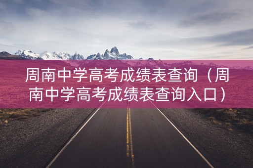 周南中学高考成绩表查询(周南中学高考成绩表查询入口) 周南中学高考成绩表查询(周南中学高考成绩表查询入口)