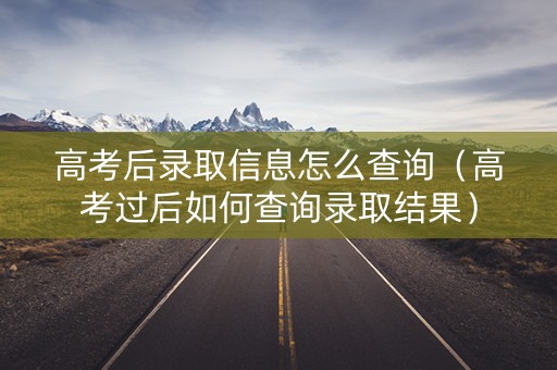 高考后录取信息怎么查询(高考过后如何查询录取结果) 高考后录取信息怎么查询(高考过后如何查询录取结果)