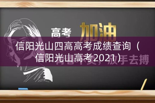 信阳光山四高高考成绩查询(信阳光山高考2021) 信阳光山四高高考成绩查询(信阳光山高考2021)