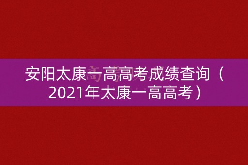 安阳太康一高高考成绩查询(2021年太康一高高考) 安阳太康一高高考成绩查询(2021年太康一高高考)