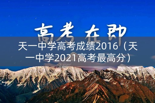 天一中学高考成绩2016(天一中学2021高考最高分) 天一中学高考成绩2016(天一中学2021高考最高分)
