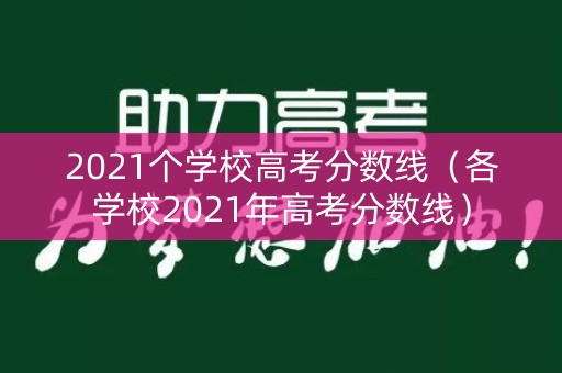 2021个学校高考分数线(各学校2021年高考分数线) 2021个学校高考分数线(各学校2021年高考分数线)