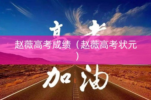 赵薇高考成绩(赵薇高考状元) 赵薇高考成绩(赵薇高考状元)