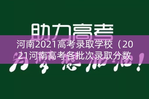 河南2021高考录取学校(2021河南高考各批次录取分数线) 河南2021高考录取学校(2021河南高考各批次录取分数线)