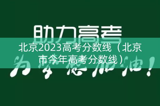 北京2023高考分数线(北京市今年高考分数线) 北京2023高考分数线(北京市今年高考分数线)
