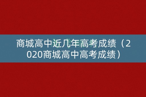 商城高中近几年高考成绩(2020商城高中高考成绩) 商城高中近几年高考成绩(2020商城高中高考成绩)