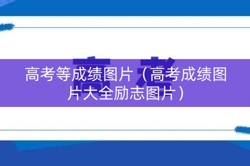 高考等成绩图片(高考成绩图片大全励志图片) 高考等成绩图片(高考成绩图片大全励志图片)