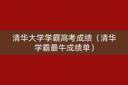 清华大学学霸高考成绩(清华学霸最牛成绩单) 清华大学学霸高考成绩(清华学霸最牛成绩单)