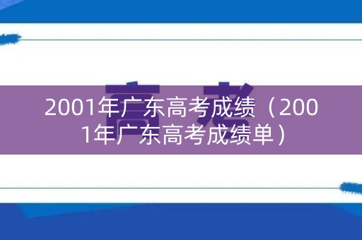 2001年广东高考成绩(2001年广东高考成绩单) 2001年广东高考成绩(2001年广东高考成绩单)