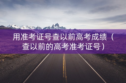 用准考证号查以前高考成绩(查以前的高考准考证号) 用准考证号查以前高考成绩(查以前的高考准考证号)