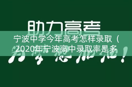 宁波中学今年高考怎样录取(2020年宁波高中录取率是多少) 宁波中学今年高考怎样录取(2020年宁波高中录取率是多少)
