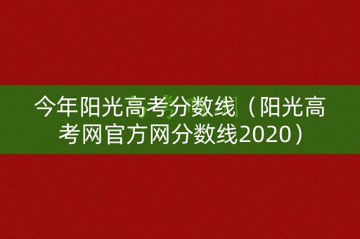 今年阳光高考分数线(阳光高考网官方网分数线2020) 今年阳光高考分数线(阳光高考网官方网分数线2020)