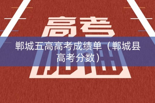 郸城五高高考成绩单（郸城县高考分数）