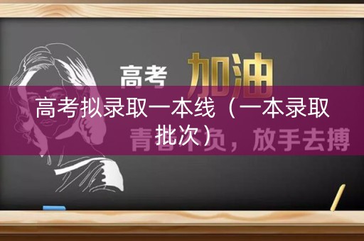 高考拟录取一本线(一本录取批次) 高考拟录取一本线(一本录取批次)