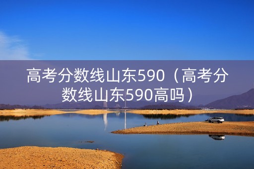 高考分数线山东590(高考分数线山东590高吗) 高考分数线山东590(高考分数线山东590高吗)