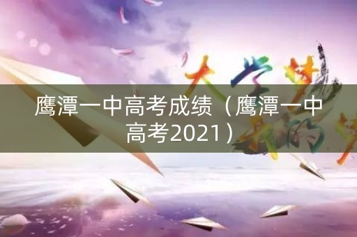 鹰潭一中高考成绩(鹰潭一中高考2021) 鹰潭一中高考成绩(鹰潭一中高考2021)