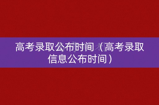 高考录取公布时间(高考录取信息公布时间) 高考录取公布时间(高考录取信息公布时间)