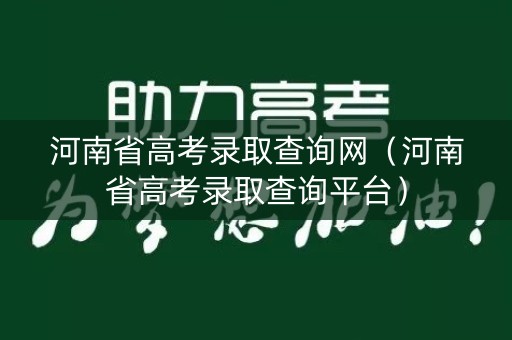 河南省高考录取查询网(河南省高考录取查询平台) 河南省高考录取查询网(河南省高考录取查询平台)