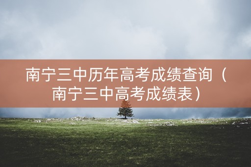 南宁三中历年高考成绩查询(南宁三中高考成绩表) 南宁三中历年高考成绩查询(南宁三中高考成绩表)
