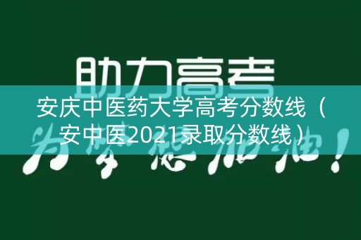安庆中医药大学高考分数线（安中医2021录取分数线）