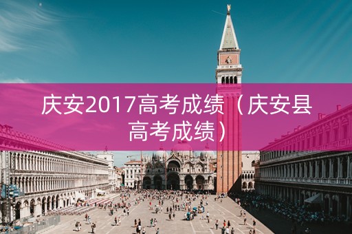 庆安2017高考成绩(庆安县高考成绩) 庆安2017高考成绩(庆安县高考成绩)