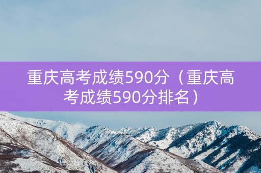 重庆高考成绩590分(重庆高考成绩590分排名) 重庆高考成绩590分(重庆高考成绩590分排名)