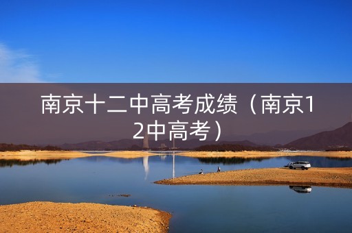 南京十二中高考成绩(南京12中高考) 南京十二中高考成绩(南京12中高考)