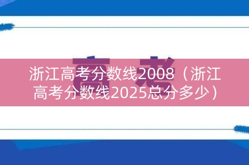 浙江高考分数线2008（浙江高考分数线2025总分多少）