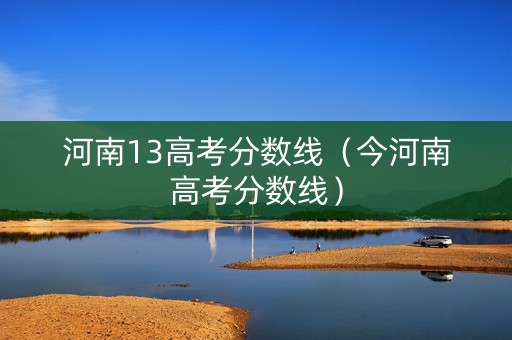 河南13高考分数线（今河南高考分数线）
