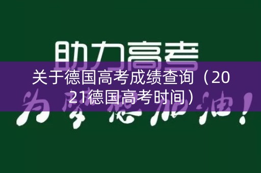 关于德国高考成绩查询(2021德国高考时间) 关于德国高考成绩查询(2021德国高考时间)