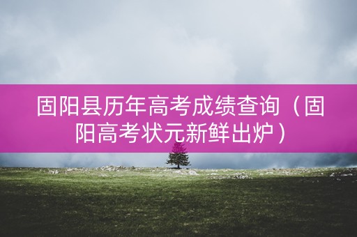 固阳县历年高考成绩查询（固阳高考状元新鲜出炉）