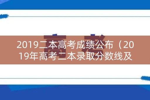 2019二本高考成绩公布（2019年高考二本录取分数线及位次）