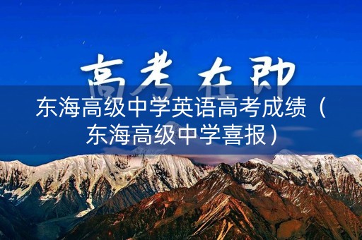 东海高级中学英语高考成绩(东海高级中学喜报) 东海高级中学英语高考成绩(东海高级中学喜报)
