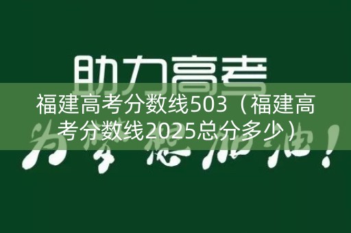 福建高考分数线503（福建高考分数线2025总分多少）