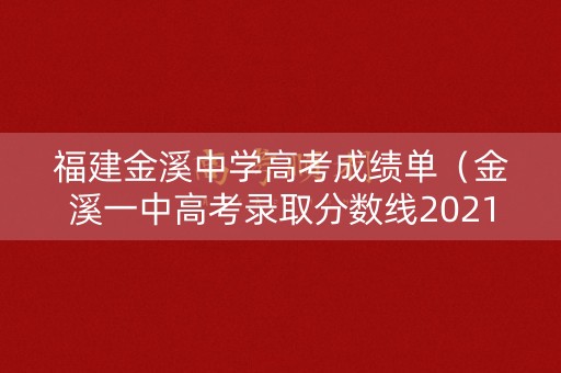 福建金溪中学高考成绩单(金溪一中高考录取分数线2021) 福建金溪中学高考成绩单(金溪一中高考录取分数线2021)