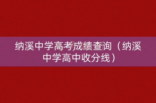 纳溪中学高考成绩查询（纳溪中学高中收分线）