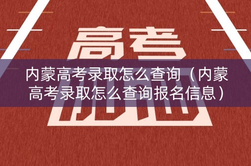 内蒙高考录取怎么查询（内蒙高考录取怎么查询报名信息）