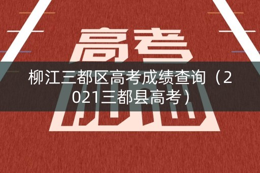 柳江三都区高考成绩查询（2021三都县高考）
