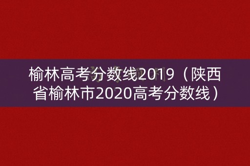 榆林高考分数线2019（陕西省榆林市2020高考分数线）
