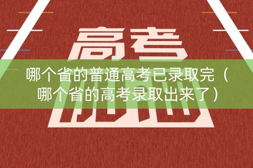 哪个省的普通高考已录取完（哪个省的高考录取出来了）
